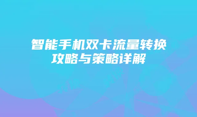 智能手机双卡流量转换攻略与策略详解