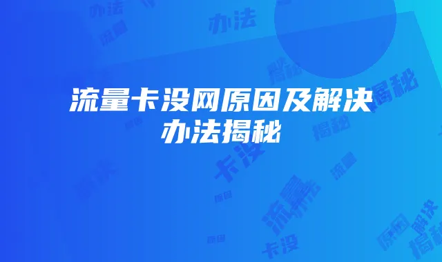 流量卡没网原因及解决办法揭秘