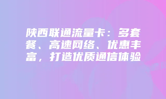 陕西联通流量卡：多套餐、高速网络、优惠丰富，打造优质通信体验