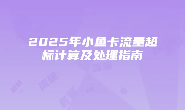 2025年小鱼卡流量超标计算及处理指南