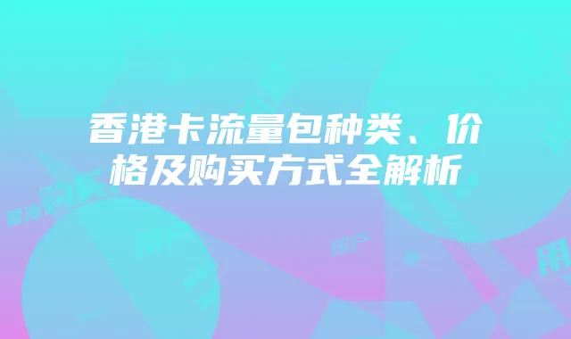 香港卡流量包种类、价格及购买方式全解析