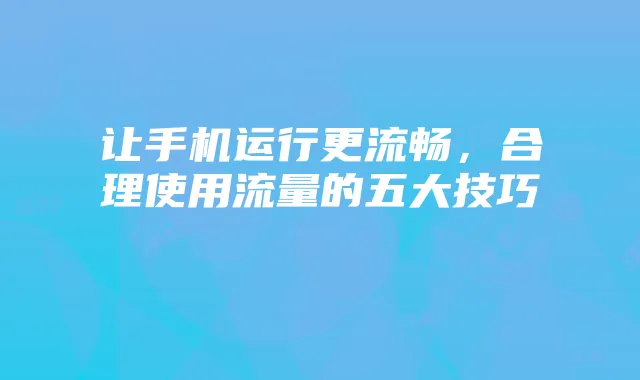 让手机运行更流畅，合理使用流量的五大技巧