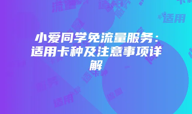小爱同学免流量服务：适用卡种及注意事项详解