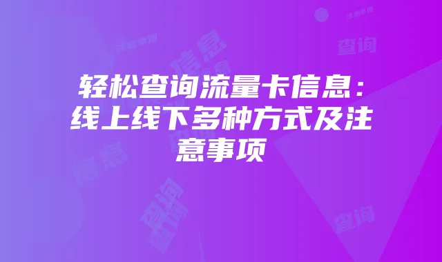 轻松查询流量卡信息:线上线下多种方式及注意事项