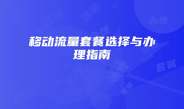 移动流量套餐选择与办理指南