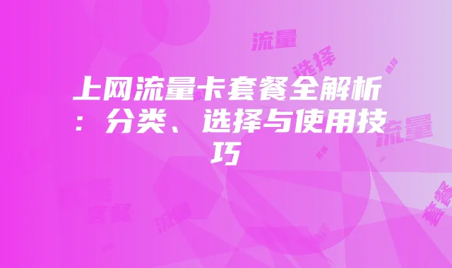 上网流量卡套餐全解析:分类、选择与使用技巧