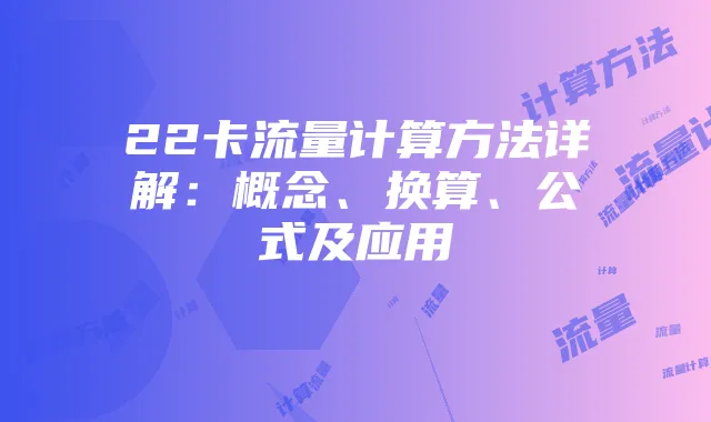 22卡流量计算方法详解:概念、换算、公式及应用