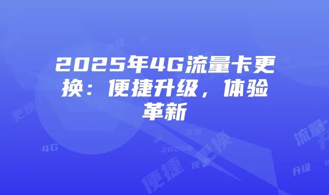2025年4G流量卡更换:便捷升级,体验革新