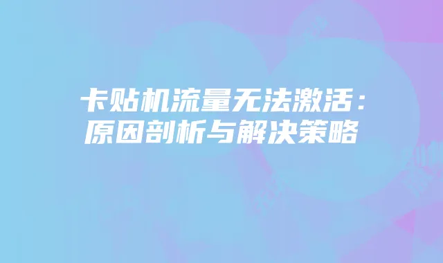 卡贴机流量无法激活:原因剖析与解决策略