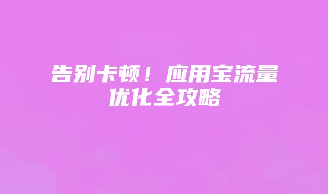 告别卡顿!应用宝流量优化全攻略