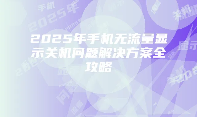 2025年手机无流量显示关机问题解决方案全攻略