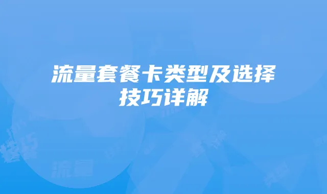 流量套餐卡类型及选择技巧详解