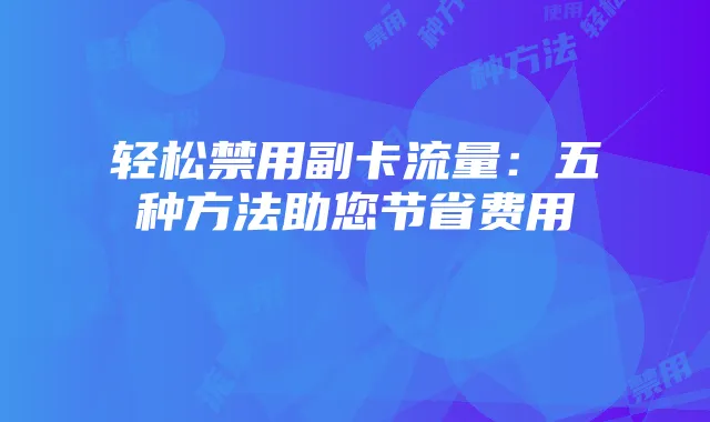 轻松禁用副卡流量:五种方法助您节省费用