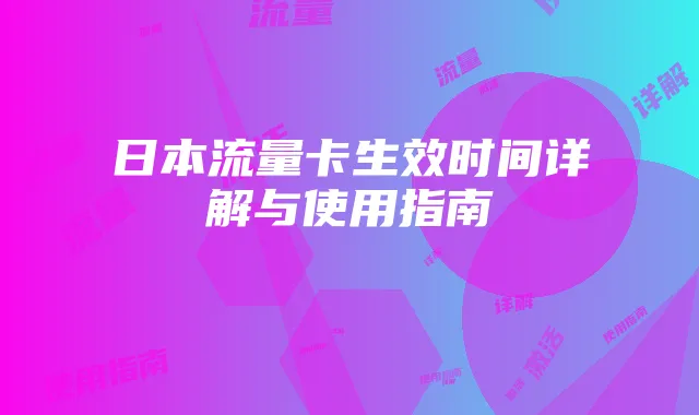 日本流量卡生效时间详解与使用指南
