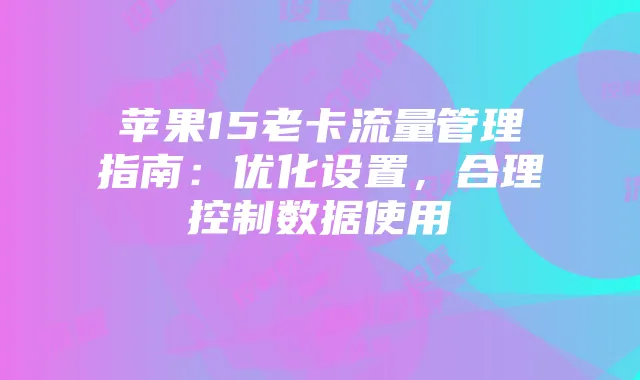 苹果15老卡流量管理指南：优化设置，合理控制数据使用