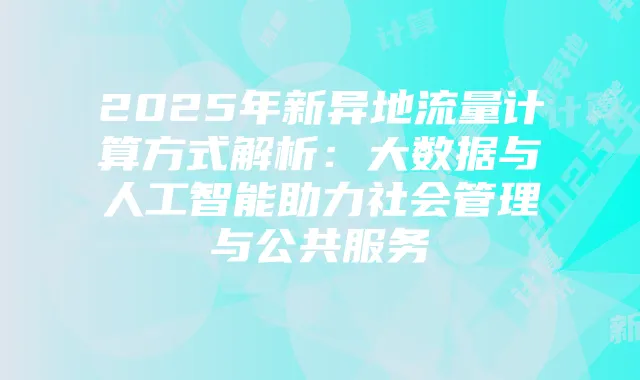 2025年新异地流量计算方式解析：大数据与人工智能助力社会管理与公共服务