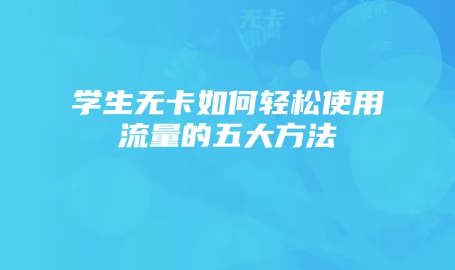 学生无卡如何轻松使用流量的五大方法