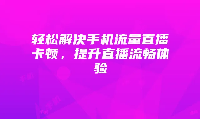 轻松解决手机流量直播卡顿，提升直播流畅体验