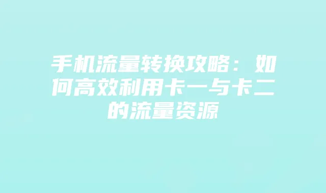 手机流量转换攻略:如何高效利用卡一与卡二的流量资源