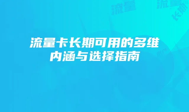 流量卡长期可用的多维内涵与选择指南