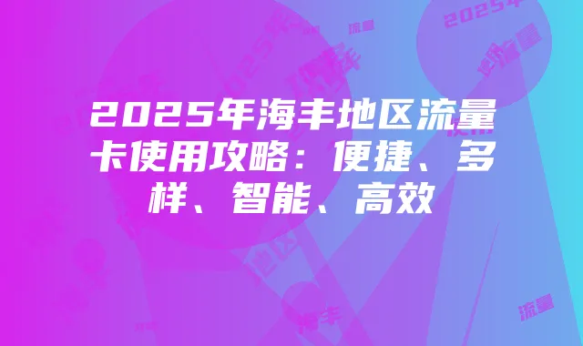 2025年海丰地区流量卡使用攻略:便捷、多样、智能、高效