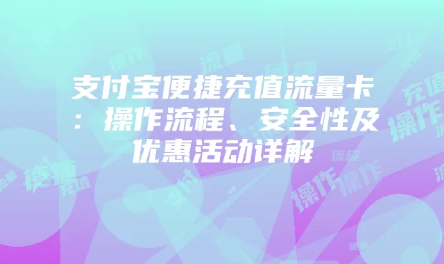 支付宝便捷充值流量卡:操作流程、安全性及优惠活动详解