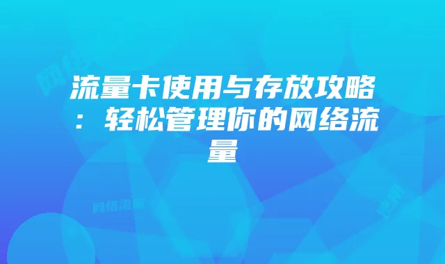 流量卡使用与存放攻略：轻松管理你的网络流量