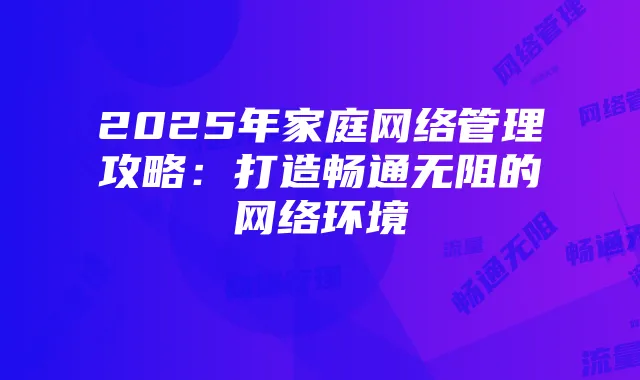 2025年家庭网络管理攻略:打造畅通无阻的网络环境