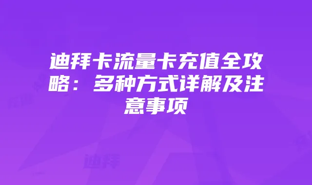 迪拜卡流量卡充值全攻略：多种方式详解及注意事项
