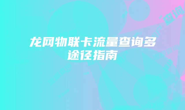 龙网物联卡流量查询多途径指南