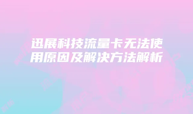 迅展科技流量卡无法使用原因及解决方法解析