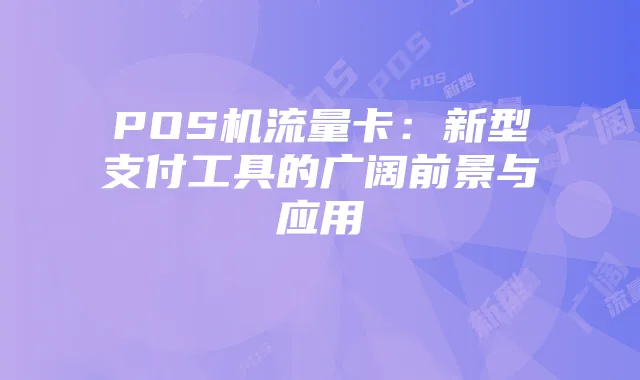 POS机流量卡：新型支付工具的广阔前景与应用