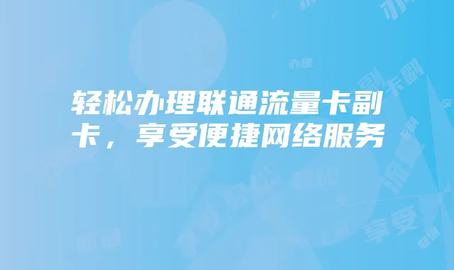 轻松办理联通流量卡副卡，享受便捷网络服务