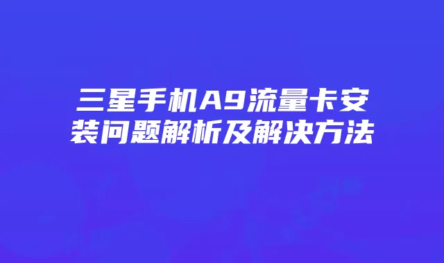 三星手机A9流量卡安装问题解析及解决方法