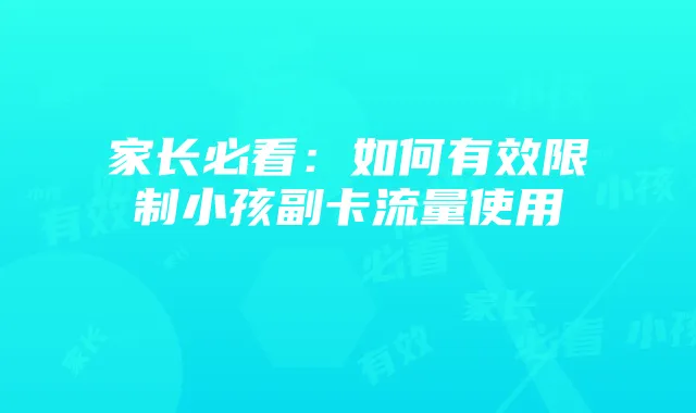 家长必看：如何有效限制小孩副卡流量使用