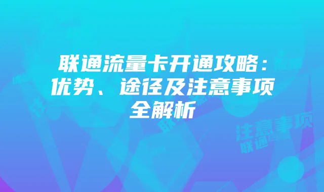 联通流量卡开通攻略:优势、途径及注意事项全解析