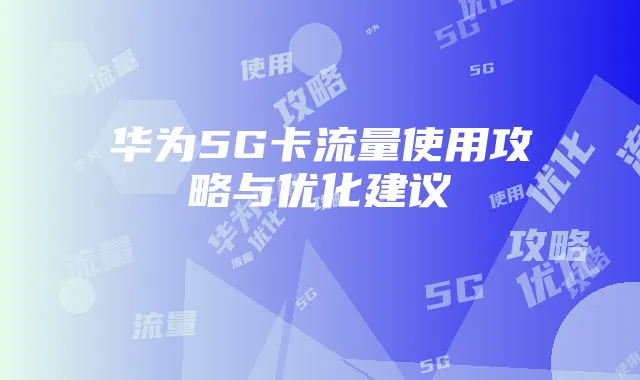 华为5G卡流量使用攻略与优化建议