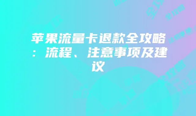 苹果流量卡退款全攻略：流程、注意事项及建议