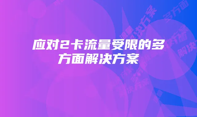 应对2卡流量受限的多方面解决方案