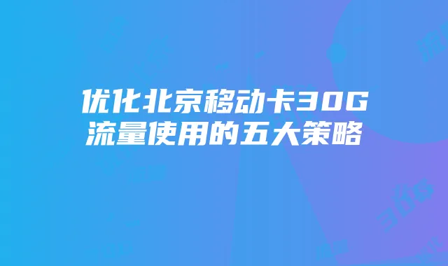 优化北京移动卡30G流量使用的五大策略