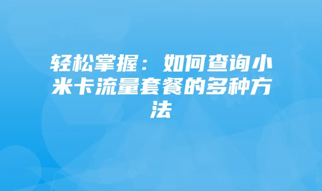 轻松掌握：如何查询小米卡流量套餐的多种方法