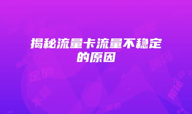 揭秘流量卡流量不稳定的原因