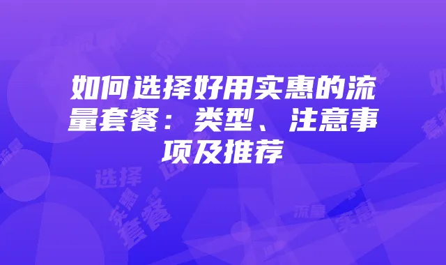 如何选择好用实惠的流量套餐:类型、注意事项及推荐