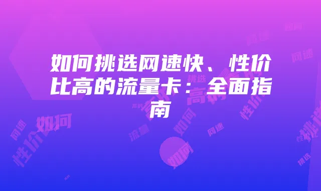如何挑选网速快、性价比高的流量卡：全面指南