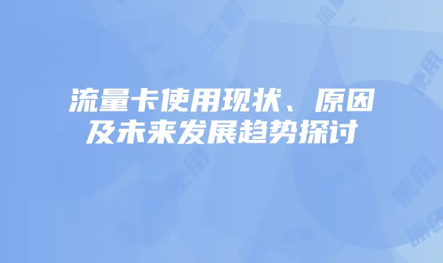 流量卡使用现状、原因及未来发展趋势探讨