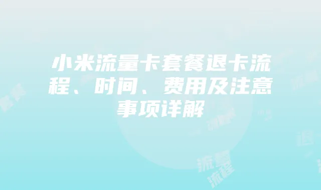小米流量卡套餐退卡流程、时间、费用及注意事项详解