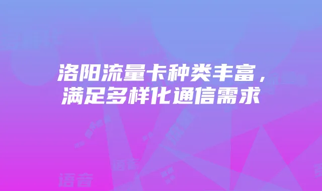 洛阳流量卡种类丰富,满足多样化通信需求