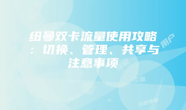 纽曼双卡流量使用攻略：切换、管理、共享与注意事项