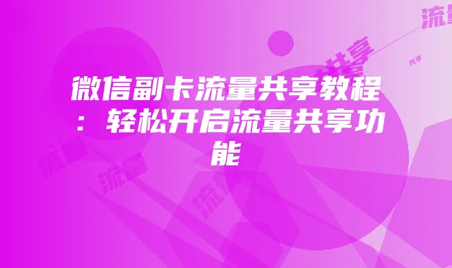微信副卡流量共享教程:轻松开启流量共享功能