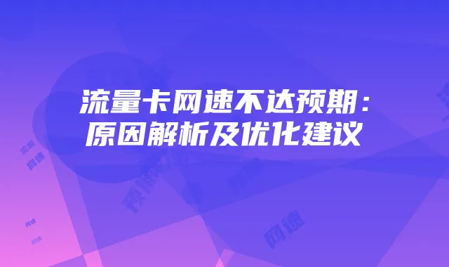流量卡网速不达预期:原因解析及优化建议